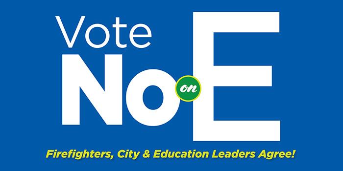 Vote NO on E | Firefighters, City & Education Leaders Agree!